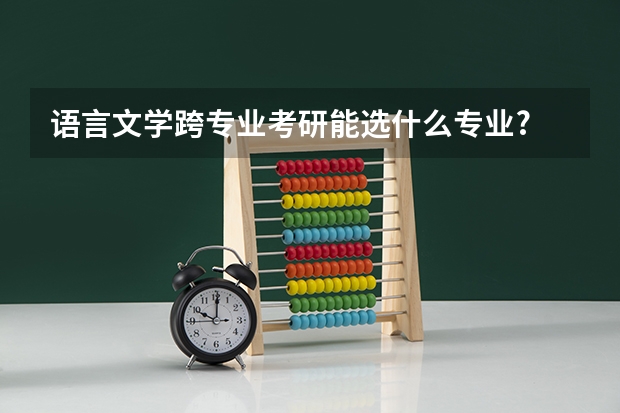 语言文学跨专业考研能选什么专业?