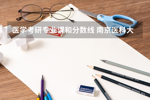 医学考研专业课和分数线 南京医科大学考研分数线