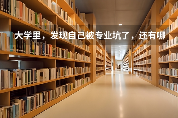 大学里，发现自己被专业坑了，还有哪些后路可走？