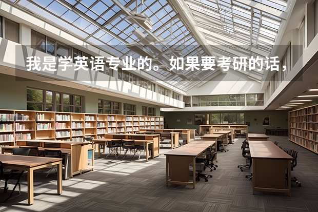 我是学英语专业的。如果要考研的话，要选什么科目（跨专业也行），以后的就业优势会比较大？？？