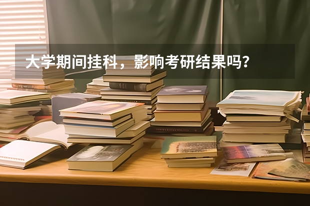 大学期间挂科，影响考研结果吗？