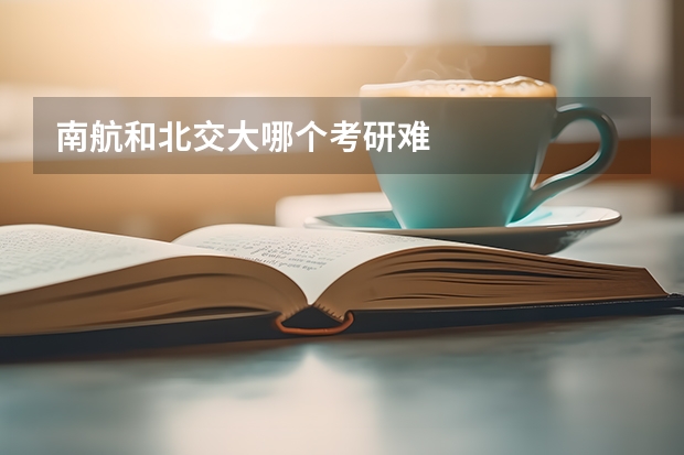 南航和北交大哪个考研难