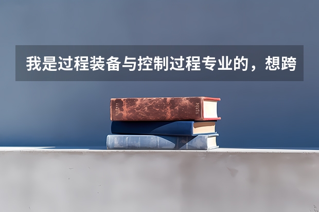 我是过程装备与控制过程专业的，想跨专业考研，请问可以考哪些工科专业？谢谢！