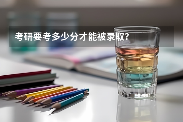 考研要考多少分才能被录取？