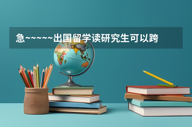 急~~~~~出国留学读研究生可以跨专业吗？