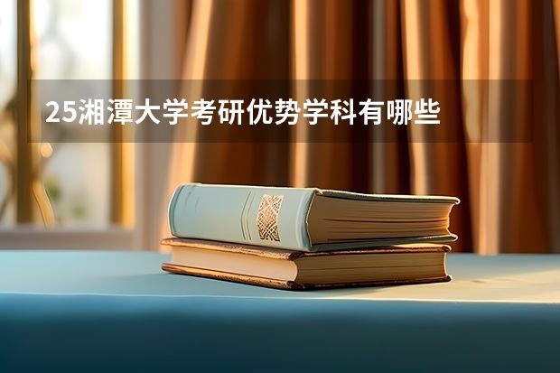 25湘潭大学考研优势学科有哪些