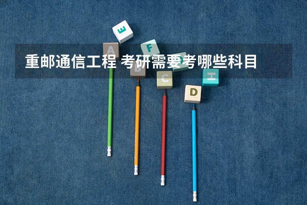 重邮通信工程 考研需要考哪些科目