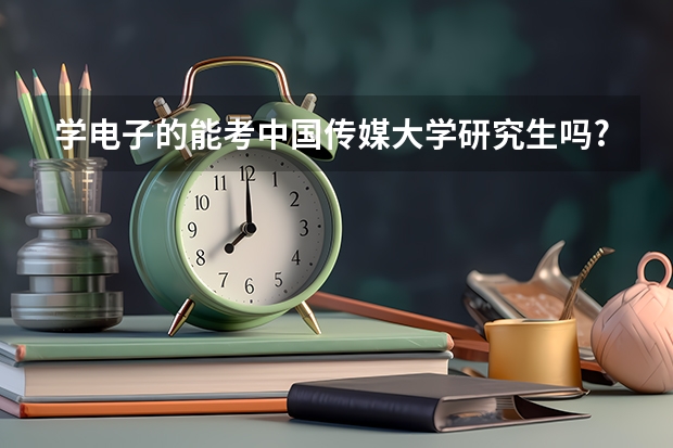 学电子的能考中国传媒大学研究生吗?