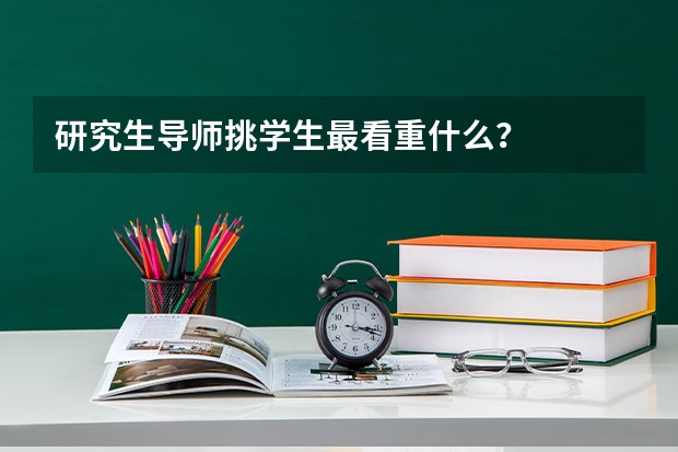 研究生导师挑学生最看重什么？