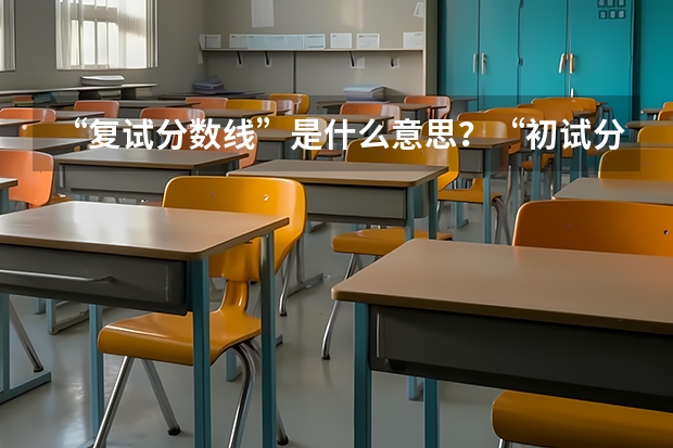 “复试分数线”是什么意思？“初试分数线”又是什么意思？