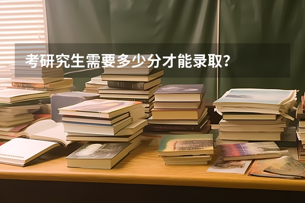 考研究生需要多少分才能录取？