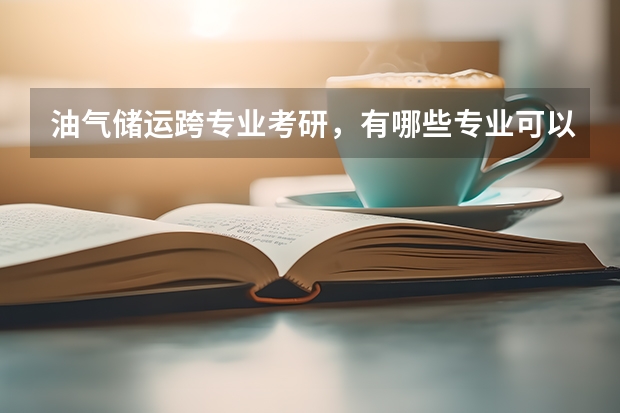 油气储运跨专业考研，有哪些专业可以跨