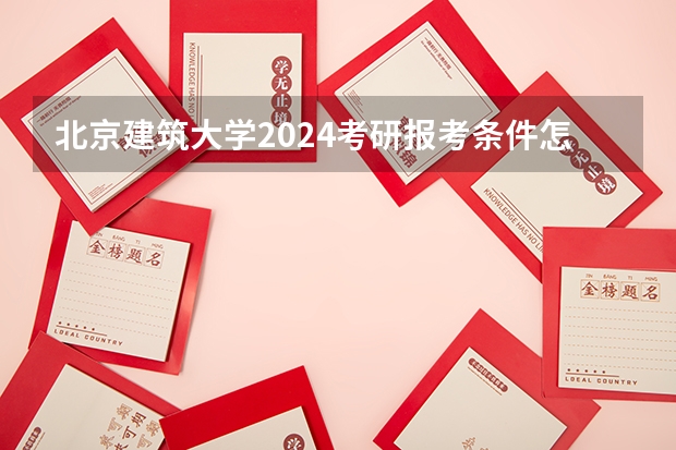 北京建筑大学2024考研报考条件怎么查？