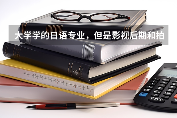 大学学的日语专业,但是影视后期和拍摄比较感兴趣,大四选择考研影视后期专业可行吗?