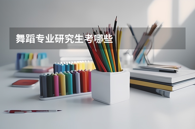 舞蹈专业研究生考哪些