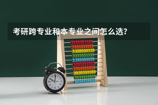 考研跨专业和本专业之间怎么选？