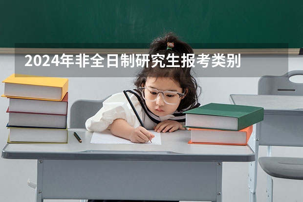 2024年非全日制研究生报考类别 2024年非全日制研究生有哪些专业学费相对较低