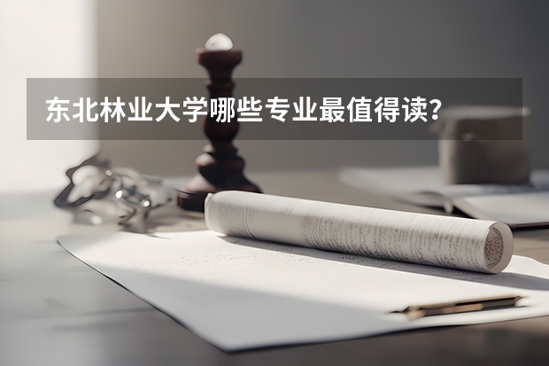 东北林业大学哪些专业最值得读？