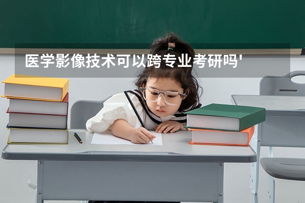 医学影像技术可以跨专业考研吗'
