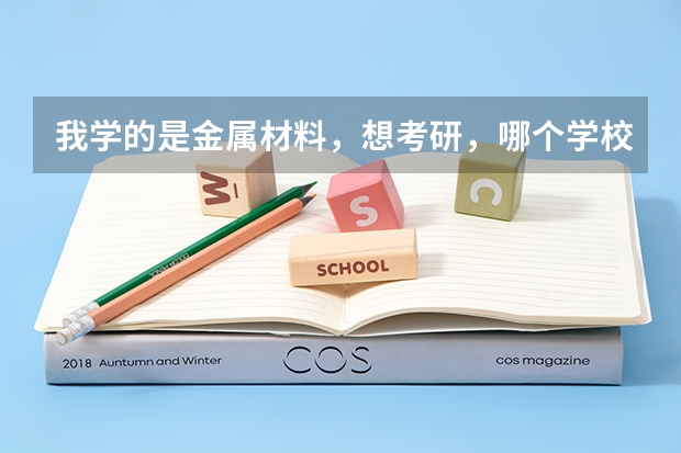 我学的是金属材料，想考研，哪个学校该专业比较好啊