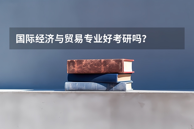 国际经济与贸易专业好考研吗？