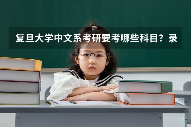 复旦大学中文系考研要考哪些科目？录取分数多少？