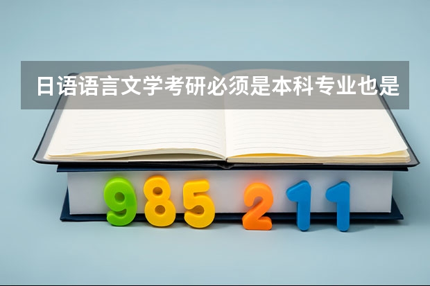 日语语言文学考研必须是本科专业也是日语的才能考吗？