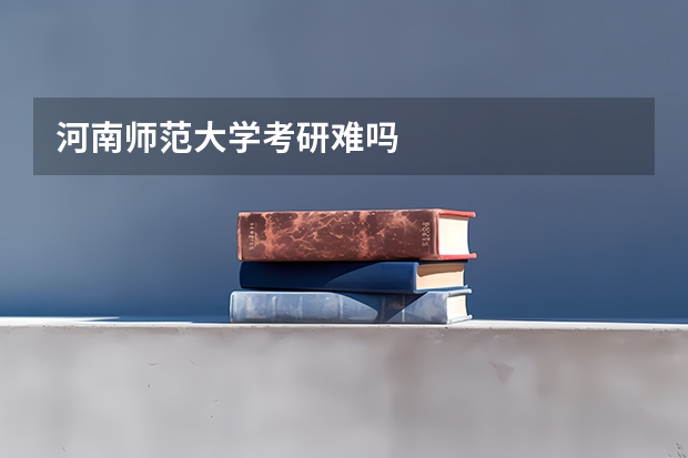 河南师范大学考研难吗