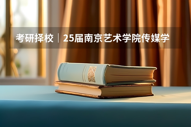 考研择校｜25届南京艺术学院·传媒学院·数字媒体艺术、虚拟现实专业·备考攻略 动画专业直接考研本专业还是跨专业好