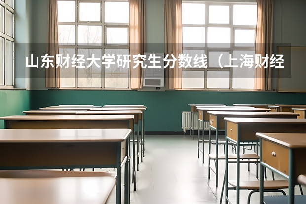 山东财经大学研究生分数线（上海财经大学研究生录取分数线）