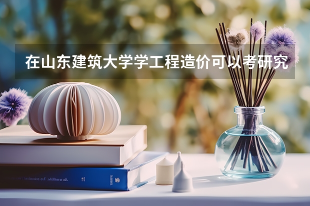 在山东建筑大学学工程造价可以考研究生吗？