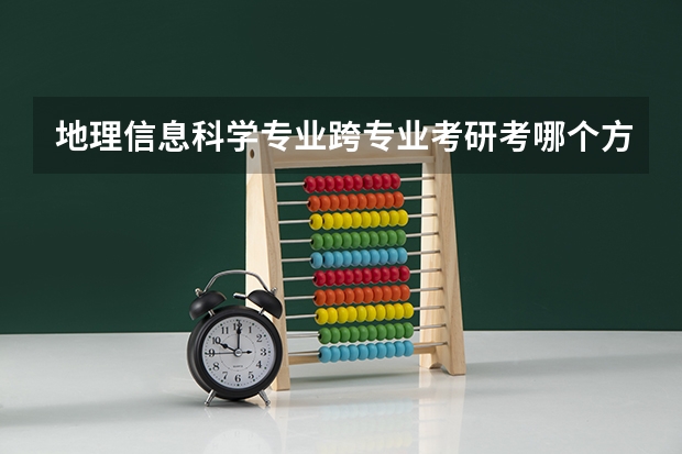 地理信息科学专业跨专业考研考哪个方向比较好