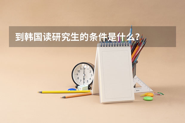 到韩国读研究生的条件是什么？
