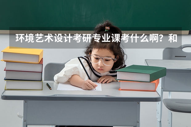 环境艺术设计考研专业课考什么啊？和跨专业问题