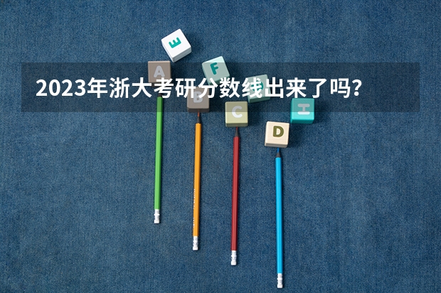 2023年浙大考研分数线出来了吗？