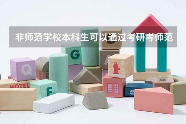 非师范学校本科生可以通过考研考师范类学校当老师吗