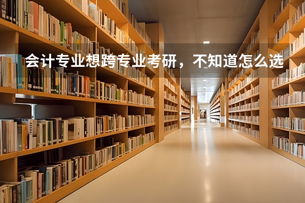 会计专业想跨专业考研，不知道怎么选择？