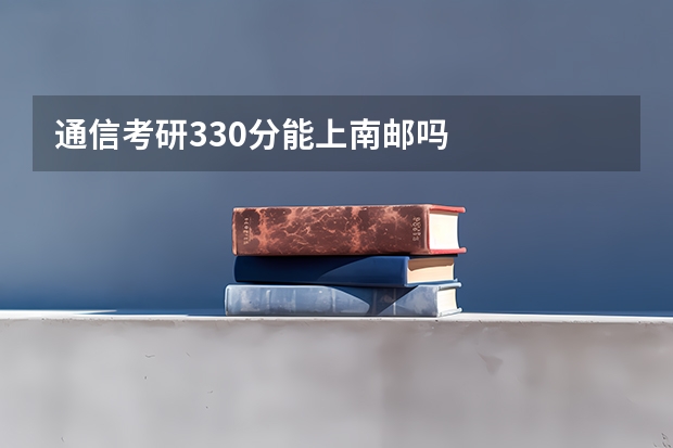 通信考研330分能上南邮吗