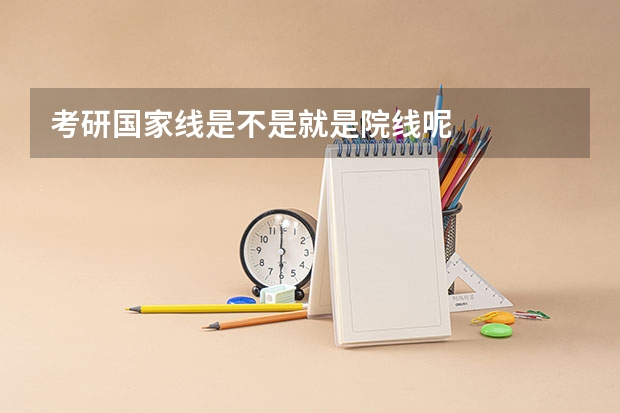 考研国家线是不是就是院线呢