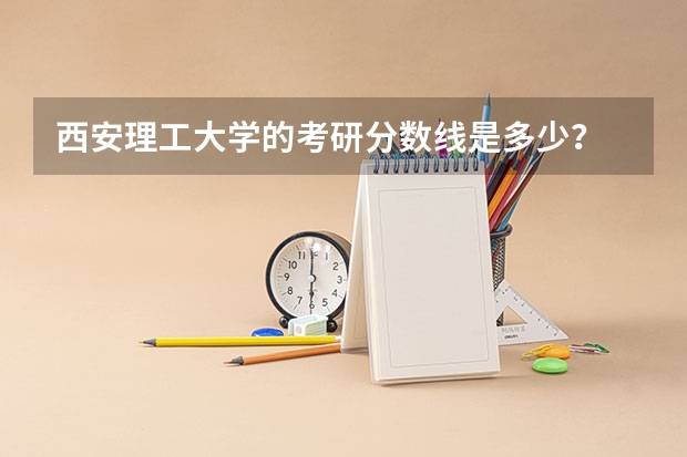 西安理工大学的考研分数线是多少？