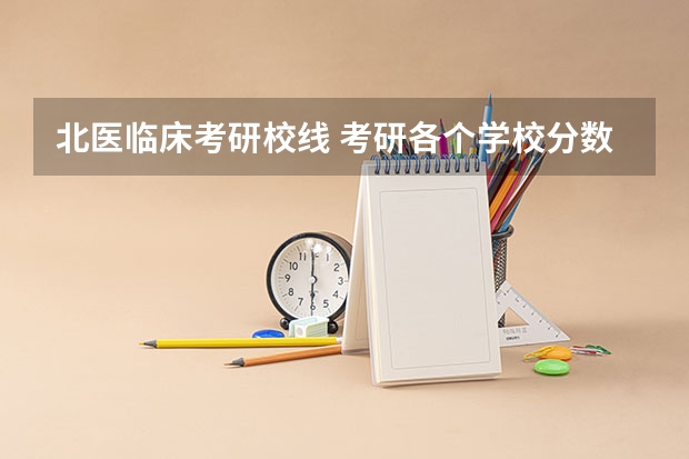 北医临床考研校线 考研各个学校分数线