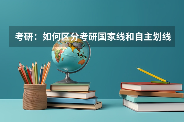 考研：如何区分考研国家线和自主划线？