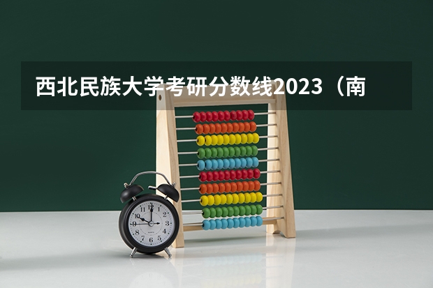 西北民族大学考研分数线2023（南昌大学考研分数线）
