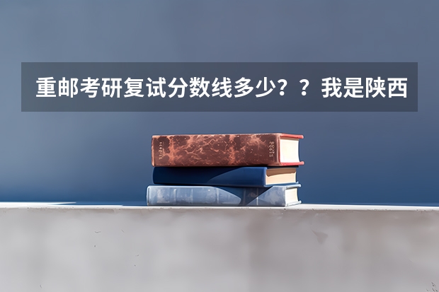 重邮考研复试分数线多少？？我是陕西的，三本，有可能被录吗