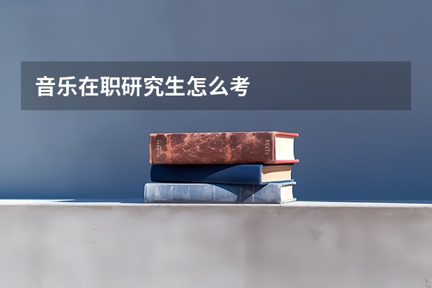 音乐在职研究生怎么考