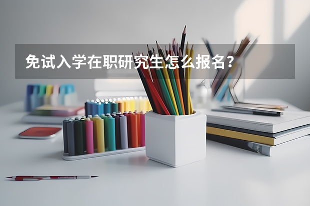 免试入学在职研究生怎么报名？