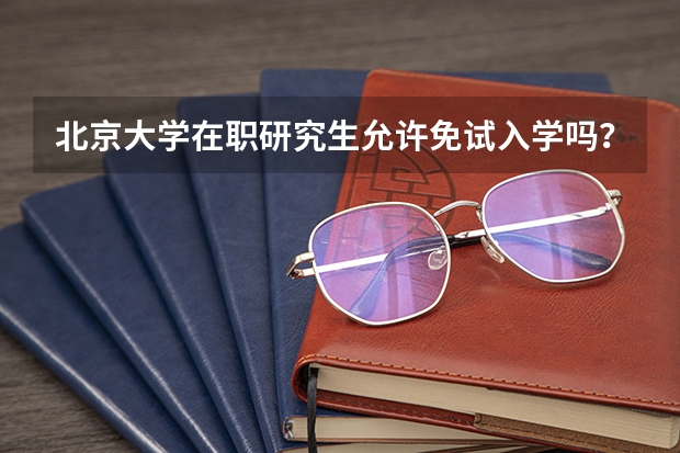 北京大学在职研究生允许免试入学吗？