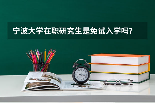 宁波大学在职研究生是免试入学吗？