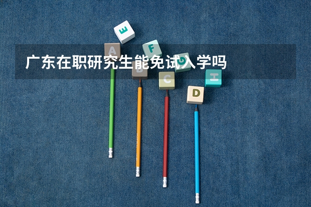 广东在职研究生能免试入学吗