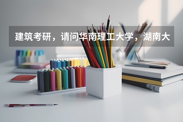 建筑考研，请问华南理工大学，湖南大学，中南大学哪个好？